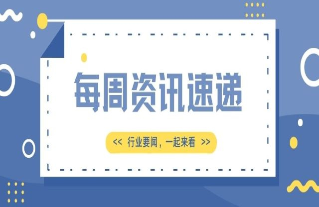 【一周資訊速遞】行業(yè)新聞，一起來看