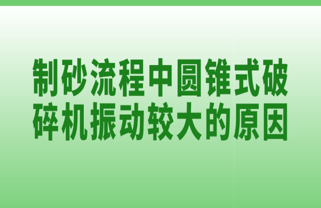 制砂流程中圓錐式破碎機(jī)振動較大的原因