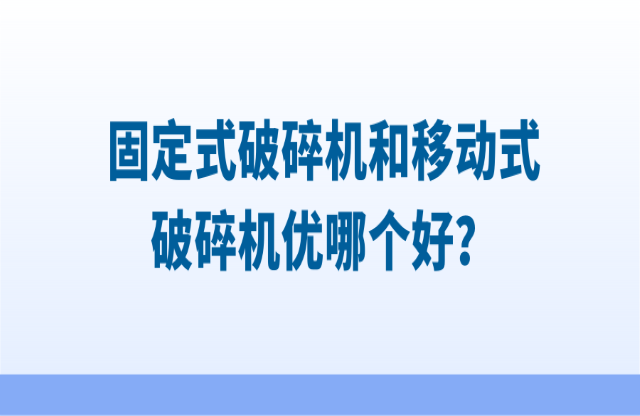 固定式破碎機和移動式破碎機優(yōu)哪個好？