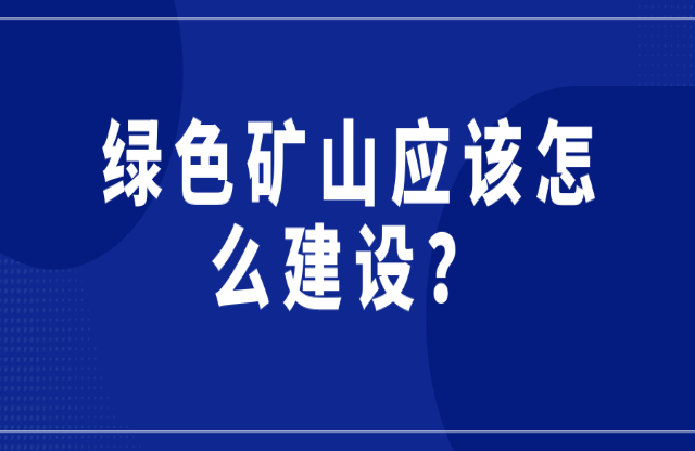 綠色礦山應(yīng)該怎么建設(shè)？