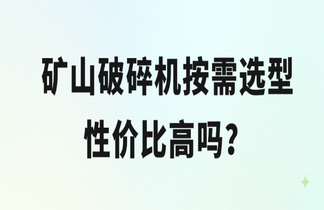 礦山破碎機(jī)按需選型性價(jià)比高嗎