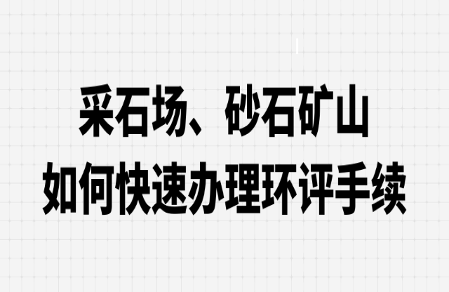 采石場(chǎng)、砂石礦山如何快速辦理環(huán)評(píng)手續(xù)