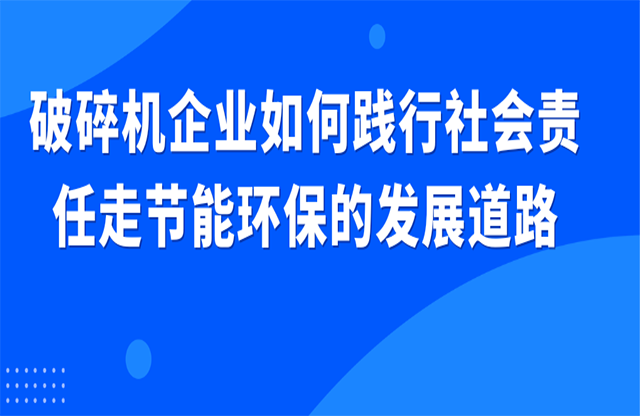 破碎機(jī)企業(yè)如何踐行社會責(zé)任走節(jié)能環(huán)保的發(fā)展道路